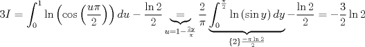 TEX: $$3I=\int_{0}^{1}{\ln \left( \cos \left( \frac{u\pi }{2} \right) \right)du}-\frac{\ln 2}{2}\underbrace{=}_{u=1-\frac{2y}{\pi }}\frac{2}{\pi }\underbrace{\int_{0}^{\frac{\pi }{2}}{\ln \left( \sin y \right)dy}}_{\left\{ 2 \right\}\frac{-\pi \ln 2}{2}}-\frac{\ln 2}{2}=-\frac{3}{2}\ln 2$$