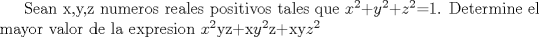 TEX: Sean x,y,z numeros reales positivos tales que $x^{2}$+$y^{2}$+$z^{2}$=1. Determine el mayor valor de la expresion $x^{2}$yz+x$y^{2}$z+xy$z^{2}$