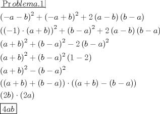 TEX: \[<br />\begin{gathered}<br />  \left. {\underline {\, <br /> {\Pr oblema.1} \,}}\! \right|  \hfill \\<br />  \left( { - a - b} \right)^2  + \left( { - a + b} \right)^2  + 2\left( {a - b} \right)\left( {b - a} \right) \hfill \\<br />  \left( {( - 1) \cdot (a + b)} \right)^2  + \left( {b - a} \right)^2  + 2\left( {a - b} \right)\left( {b - a} \right) \hfill \\<br />  \left( {a + b} \right)^2  + \left( {b - a} \right)^2  - 2\left( {b - a} \right)^2  \hfill \\<br />  \left( {a + b} \right)^2  + (b - a)^2 \left( {1 - 2} \right) \hfill \\<br />  \left( {a + b} \right)^2  - (b - a)^2  \hfill \\<br />  \left( {\left( {a + b} \right) + \left( {b - a} \right)} \right) \cdot \left( {\left( {a + b} \right) - \left( {b - a} \right)} \right) \hfill \\<br />  \left( {2b} \right) \cdot \left( {2a} \right) \hfill \\<br />  \boxed{4ab} \hfill \\ <br />\end{gathered} <br />\]