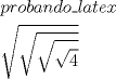 TEX: <br />% MathType!MTEF!2!1!+-<br />% feqaeaartrvr0aaatCvAUfeBSjuyZL2yd9gzLbvyNv2CaerbuLwBLn<br />% hiov2DGi1BTfMBaeXatLxBI9gBaebbnrfifHhDYfgasaacH8srps0l<br />% bbf9q8WrFfeuY-Hhbbf9v8qqaqFr0xc9pk0xbba9q8WqFfea0-yr0R<br />% Yxir-Jbba9q8aq0-yq-He9q8qqQ8frFve9Fve9Ff0dmeaabaqaciGa<br />% caGaaeqabaaaamaaaOabaeqabaGaamiCaiaadkhacaWGVbGaamOyai<br />% aadggacaWGUbGaamizaiaad+gacaGGFbGaamiBaiaadggacaWG0bGa<br />% amyzaiaadIhaaeaadaGcaaqaamaakaaabaWaaOaaaeaadaGcaaqaai<br />% aaisdaaSqabaaabeaaaeqaaaqabaaaaaa!3FCB!<br />\[<br />\begin{gathered}<br />  probando\_latex \hfill \\<br />  \sqrt {\sqrt {\sqrt {\sqrt 4 } } }  \hfill \\ <br />\end{gathered} <br />\]<br />