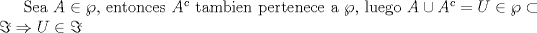 TEX: Sea $A\in\wp$, entonces $A^c$ tambien pertenece a $\wp$, luego $A\cup A^c=U\in\wp\subset\Im\Rightarrow U\in\Im$