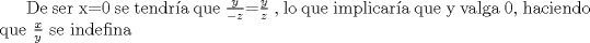 TEX: De ser x=0 se tendra que $\frac{y}{-z}$=$\frac{y}{z}$ , lo que implicara que y valga 0, haciendo que $\frac{x}{y}$ se indefina