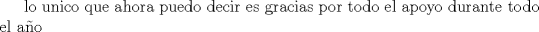 TEX: lo unico que ahora  puedo decir es gracias por todo el apoyo<br />durante todo el ao