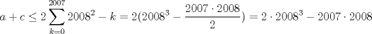 TEX: $$a+c\le 2\sum_{k=0}^{2007}{2008^2-k}=2(2008^3-\frac{2007\cdot 2008}{2})=2\cdot 2008^3-2007\cdot 2008$$