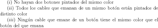 TEX:  $(i)$ No hayan dos botones pintados del mismo color<br /><br />$(ii)$ Todos los cables que emanan de un mismo botn estn pintados de distinto color<br /><br />$(iii)$ Ningn cable que emane de un botn tiene el mismo color que el botn del que emana