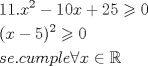 TEX: <br />\[<br />\begin{gathered}<br />  11.x^2  - 10x + 25 \geqslant 0 \hfill \\<br />  (x - 5)^2  \geqslant 0 \hfill \\<br />  se.cumple\forall x \in \mathbb{R} \hfill \\ <br />\end{gathered} <br />\]<br />