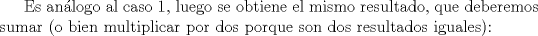 TEX: Es anlogo al caso 1, luego se obtiene el mismo resultado, que deberemos sumar (o bien multiplicar por dos porque son dos resultados iguales):