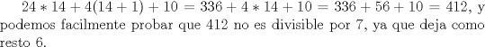 TEX: $24*14+4(14+1)+10$ = $336+4*14+10$ = $336+56+10$ = $412$, y podemos facilmente probar que $412$ no es divisible por $7$, ya que deja como resto $6$.