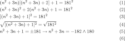 TEX: \begin{align}<br />  & (n^{2}+3n)[(n^{2}+3n)+2]+1=181^{2} \\ <br /> & (n^{2}+3n)^{2}+2(n^{2}+3n)+1=181^{2} \\ <br /> & [(n^{2}+3n)+1]^{2}=181^{2} \\ <br /> & \sqrt{[(n^{2}+3n)+1]^{2}}=\sqrt{181^{2}} \\ <br /> & n^{2}+3n+1=\pm 181\to n^{2}+3n=-182\wedge 180 \\ <br />\end{align}