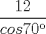 TEX:  $\displaystyle\frac {12}{cos 70}$