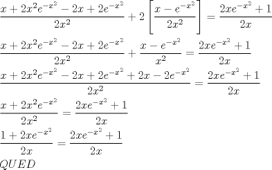 TEX: \[<br />\begin{gathered}<br />  \frac{{x + 2x^2 e^{ - x^2 }  - 2x + 2e^{ - x^2 } }}<br />{{2x^2 }} + 2\left[ {\frac{{x - e^{ - x^2 } }}<br />{{2x^2 }}} \right] = \frac{{2xe^{ - x^2 }  + 1}}<br />{{2x}} \hfill \\<br />  \frac{{x + 2x^2 e^{ - x^2 }  - 2x + 2e^{ - x^2 } }}<br />{{2x^2 }} + \frac{{x - e^{ - x^2 } }}<br />{{x^2 }} = \frac{{2xe^{ - x^2 }  + 1}}<br />{{2x}} \hfill \\<br />  \frac{{x + 2x^2 e^{ - x^2 }  - 2x + 2e^{ - x^2 }  + 2x - 2e^{ - x^2 } }}<br />{{2x^2 }} = \frac{{2xe^{ - x^2 }  + 1}}<br />{{2x}} \hfill \\<br />  \frac{{x + 2x^2 e^{ - x^2 } }}<br />{{2x^2 }} = \frac{{2xe^{ - x^2 }  + 1}}<br />{{2x}} \hfill \\<br />  \frac{{1 + 2xe^{ - x^2 } }}<br />{{2x}} = \frac{{2xe^{ - x^2 }  + 1}}<br />{{2x}} \hfill \\<br />  QUED \hfill \\ <br />\end{gathered} <br />\]