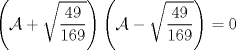 TEX: $\displaystyle \left (\mathcal{A} + \sqrt{\frac{49}{169}} \right ) \left (\mathcal{A} - \sqrt{\frac{49}{169}} \right )=0$