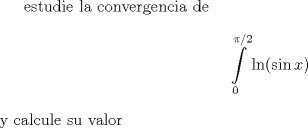 TEX:  estudie la convergencia de $$\int\limits_0^{\pi /2} {\ln (\sin x)} <br />$$ y calcule su valor<br />