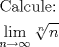 TEX: \[<br />\begin{gathered}<br />  {\text{Calcule:}} \hfill \\<br />  \mathop {\lim }\limits_{n \to \infty } \sqrt[n]{n} \hfill \\ <br />\end{gathered} <br />\]