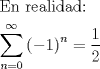 TEX: \[<br />\begin{gathered}<br />  {\text{En realidad:}} \hfill \\<br />  \sum\limits_{n = 0}^\infty  {\left( { - 1} \right)^n }  = \frac{1}<br />{2} \hfill \\ <br />\end{gathered} <br />\]<br />