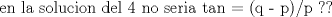 TEX: en la solucion del 4 no seria tan = (q - p)/p  ??