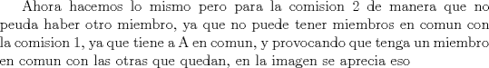 TEX: Ahora hacemos lo mismo pero para la comision 2 de manera que no peuda haber otro miembro, ya que no puede tener miembros en comun con la comision 1, ya que tiene a A en comun, y provocando que tenga un miembro en comun con las otras que quedan, en la imagen se aprecia eso
