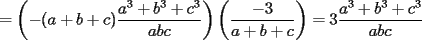 TEX: $=\left(-(a+b+c)\displaystyle\frac{a^3+b^3+c^3}{abc}\right)\left(\displaystyle\frac{-3}{a+b+c}\right)=3\displaystyle\frac{a^3+b^3+c^3}{abc}$