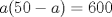 TEX: $a(50-a) = 600$