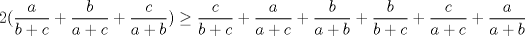 TEX: \[<br />2(\frac{a}{{b + c}} + \frac{b}{{a + c}} + \frac{c}{{a + b}}) \ge \frac{c}{{b + c}} + \frac{a}{{a + c}} + \frac{b}{{a + b}} + \frac{b}{{b + c}} + \frac{c}{{a + c}} + \frac{a}{{a + b}}<br />\]<br />