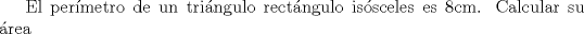 TEX: El permetro de un tringulo rectngulo issceles es 8cm. Calcular su rea