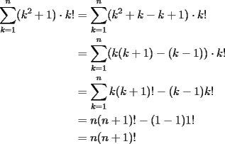 TEX: \noindent<br />\begin{equation*}<br />\begin{aligned}<br />\sum_{k=1}^n (k^2+1) \cdot k! &=\sum_{k=1}^n (k^2+k-k+1) \cdot k!\\<br />&=\sum_{k=1}^n (k(k+1)-(k-1)) \cdot k!\\<br />&=\sum_{k=1}^n k(k+1)!-(k-1)k!\\<br />&=n(n+1)!-(1-1)1!\\<br />&=n(n+1)!<br />\end{aligned}<br />\end{equation*}<br />