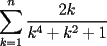 TEX: $\displaystyle \sum_{k=1}^n \frac{2k}{k^4+k^2+1}$
