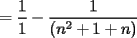 TEX: $\displaystyle =  \frac{1}{1} - \frac{1}{(n^2+1+n)}$