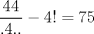 TEX: $\dfrac{44}{.4..}-4!=75$