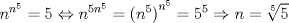 TEX: $n^{n^5 }  = 5 \Leftrightarrow n^{5n^5 }  = \left( {n^5 } \right)^{n^5 }  = 5^5  \Rightarrow n = \root 5 \of 5 $