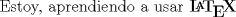 TEX: Estoy, aprendiendo a usar $\mathbf{L\!\!^{{}_{\scriptstyle A}} \!\!\!\!\!\;\; T\!_{\displaystyle E} \! X}$