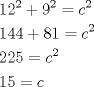 TEX: \[<br />\begin{gathered}<br />  12^2  + 9^2  = c^2  \hfill \\<br />  144 + 81 = c^2  \hfill \\<br />  225 = c^2  \hfill \\<br />  15 = c \hfill \\ <br />\end{gathered} <br />\]<br />