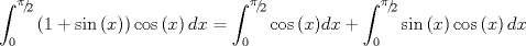 TEX: $$\int_0^{{\raise0.5ex\hbox{$\scriptstyle \pi $}\kern-0.1em/\kern-0.15em\lower0.25ex\hbox{$\scriptstyle 2$}}} {\left( {1 + \sin \left( x \right)} \right)} \cos \left( x \right)dx = \int_0^{{\raise0.5ex\hbox{$\scriptstyle \pi $}\kern-0.1em/\kern-0.15em\lower0.25ex\hbox{$\scriptstyle 2$}}} {\cos \left( x \right)} dx + \int_0^{{\raise0.5ex\hbox{$\scriptstyle \pi $}\kern-0.1em/\kern-0.15em\lower0.25ex\hbox{$\scriptstyle 2$}}} {\sin \left( x \right)\cos \left( x \right)dx}$$