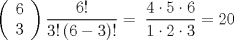 TEX: <br />      \[  \left( {\begin{array}{*{20}c}     6  \\     3  \\  \end{array}} \right)\frac{{6!}}{{3!\left( {6 - 3} \right)!}} = \;\frac{{4 \cdot 5 \cdot 6}}{{1 \cdot 2 \cdot 3}} = 20  \]  