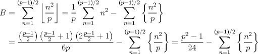 TEX: $$<br />\begin{aligned}<br />B&=\sum_{n=1}^{(p-1)/2}\left\lfloor\frac{n^2}{p}\right\rfloor=\frac{1}{p}\sum_{n=1}^{(p-1)/2}n^2-\sum_{n=1}^{(p-1)/2}\left\{\frac{n^2}{p}\right\}\\<br />&=\frac{\left(\frac{p-1}{2}\right)\left(\frac{p-1}{2}+1\right)\left(2\frac{p-1}{2}+1\right)}{6p}-\sum_{n=1}^{(p-1)/2}\left\{\frac{n^2}{p}\right\}=\frac{p^2-1}{24}-\sum_{n=1}^{(p-1)/2}\left\{\frac{n^2}{p}\right\}<br />\end{aligned}<br />$$