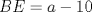 TEX: $BE=a-10$