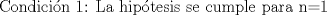 TEX: Condicin 1: La hiptesis se cumple para n=1