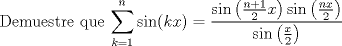 TEX: <br /><br />Demuestre que $\displaystyle \sum_{k=1}^{n} \sin(kx) = \frac{  \sin\left(\frac{n+1}{2}x\right) \sin\left(\frac{nx}{2}\right)  }{ \sin\left(\frac{x}{2}\right)   } $<br /><br /><br /><br /><br />