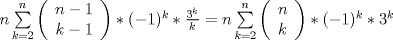 TEX: $n\sum\limits_{k=2}^n \left(<br />\begin{array}{c}<br /> n-1 \\<br /> k-1<br />\end{array}<br />\right)*(-1)^k*\frac{3^k}{k} = n\sum\limits_{k=2}^n \left(<br />\begin{array}{c}<br /> n \\<br /> k<br />\end{array}<br />\right)*(-1)^k*3^k$