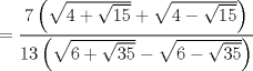 TEX: $$<br /> = \frac{{7\left( {\sqrt {4 + \sqrt {15} }  + \sqrt {4 - \sqrt {15} } } \right)}}<br />{{13\left( {\sqrt {6 + \sqrt {35} }  - \sqrt {6 - \sqrt {35} } } \right)}}<br />$$