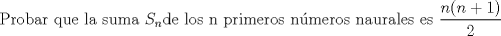 TEX: Probar que la suma $S_{n}$de los n primeros nmeros naurales es  $\displaystyle \frac{n(n+1)}{2}$