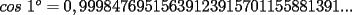 TEX: $cos\ 1^{o} =0,99984769515639123915701155881391...$