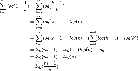 TEX: \begin{equation*}<br />\begin{aligned}<br />\sum_{k=n}^mlog(1+\frac{1}{k})&= \sum_{k=n}^mlog(\frac{k+1}{k}) \\<br />&= \sum_{k=n}^mlog(k+1)-log(k) \\<br />&= \sum_{k=1}^mlog(k+1)-log(k)-(\sum_{k=1}^{n-1}log(k+1)-log(k) ) \\<br />&= log(m+1)-log1-(log(n)-log1) \\<br />&= log(m+1)-log(n) \\<br />&= log(\frac{m+1}{n})<br />\end{aligned}<br />\end{equation*}