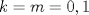 TEX: $$k = m = 0,1$$