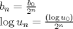 TEX: % MathType!MTEF!2!1!+-<br />% feaagaart1ev2aaatCvAUfeBSjuyZL2yd9gzLbvyNv2CaerbuLwBLn<br />% hiov2DGi1BTfMBaeXatLxBI9gBaerbd9wDYLwzYbItLDharqqtubsr<br />% 4rNCHbGeaGqiVu0Je9sqqrpepC0xbbL8F4rqqrFfpeea0xe9Lq-Jc9<br />% vqaqpepm0xbba9pwe9Q8fsY-rqaqpepae9pg0FirpepeKkFr0xfr-x<br />% fr-xb9adbaqaaeGaciGaaiaabeqaamaabaabaaGceiqabeaaizqaai<br />% aadkgadaWgaaWcbaGaamOBaaqabaGccqGH9aqpdaWcaaqaaiaadkga<br />% daWgaaWcbaGaaGimaaqabaaakeaacaaIYaWaaWbaaSqabeaacaWGUb<br />% aaaaaaaOqaaiGacYgacaGGVbGaai4zaiaadwhadaWgaaWcbaGaamOB<br />% aaqabaGccqGH9aqpdaWcaaqaaiaacIcaciGGSbGaai4BaiaacEgaca<br />% WG1bWaaSbaaSqaaiaaicdaaeqaaOGaaiykaaqaaiaaikdadaahaaWc<br />% beqaaiaad6gaaaaaaaaaaa!4AAE!<br />\[<br />\begin{array}{l}<br /> b_n  = \frac{{b_0 }}{{2^n }} \\ <br /> \log u_n  = \frac{{(\log u_0 )}}{{2^n }} \\ <br /> \end{array}<br />\]<br />