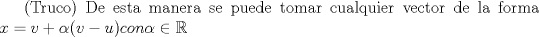 TEX:  (Truco) De esta manera se puede tomar cualquier vector de la forma $ x = v + \alpha(v-u) con \alpha\in \mathbb{R}$ 