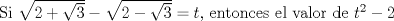 TEX: Si $\sqrt{2+\sqrt{3}}-\sqrt{2-\sqrt{3}} = t$, entonces el valor de $t^2 - 2$