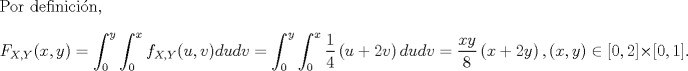 TEX: \noindent Por definicin,<br />\[F_{X,Y}(x,y)=\int_0^y\int_0^xf_{X,Y}(u,v)dudv=\int_0^y\int_0^x\frac{1}{4}\left(u+2v\right)dudv=\frac{xy}{8}\left(x+2y\right),(x,y)\in[0,2]\times[0,1].\]<br />