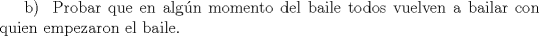 TEX: b) \ Probar que en algn momento del baile todos vuelven a bailar con quien empezaron el baile.