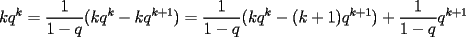 TEX: $\displaystyle{kq^k=\frac{1}{1-q}(kq^k-kq^{k+1})=\frac{1}{1-q}(kq^k-(k+1)q^{k+1})+\frac{1}{1-q}q^{k+1}}$